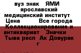 1.1) вуз знак : ЯМИ - ярославский медицинский институт › Цена ­ 389 - Все города Коллекционирование и антиквариат » Значки   . Тыва респ.,Ак-Довурак г.